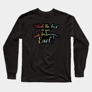 What the fuck do you think freedom means, Earl? Long Sleeve T-Shirt